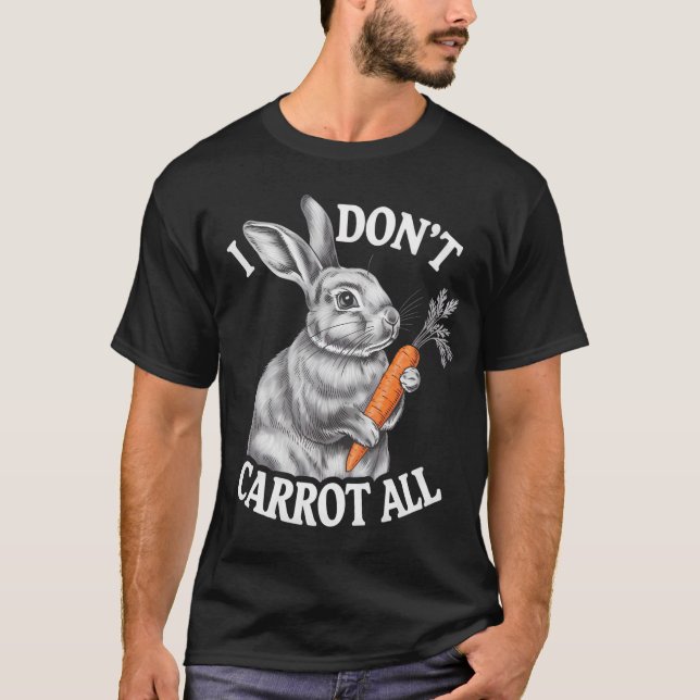 I Don't Carrot All Funny Easter Rabbit Bunny T-Shirt (Front)