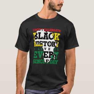 I Don't Celebrate Black History I Live It Every Si T-Shirt
