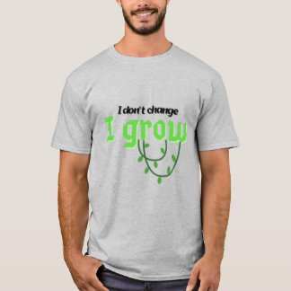 I don't change, I grow T-Shirt
