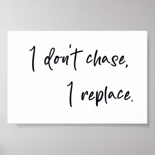 I don't chase I replace Poster