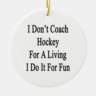 I Don't Coach Hockey For A Living I Do It For Fun. Ceramic Ornament