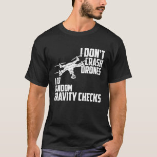 I Dont Crash Drones I Do Random Gravity Checks Qua T-Shirt