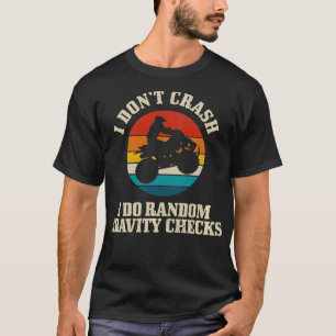 I Don't Crash Random Gravity Checks 4 Wheeler Quad T-Shirt