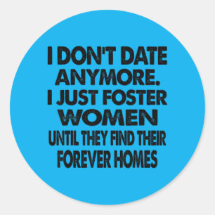 I Dont Date Anymore I Foster Women Until They Find Classic Round Sticker