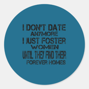 I don't date anymore i just foster women until the classic round sticker