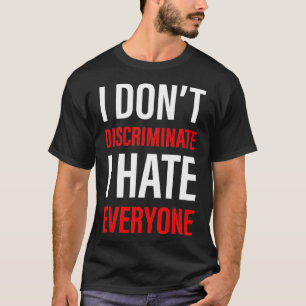 I Don't Discriminate I Hate Everyone T-Shirt