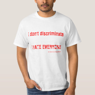 I don't discriminate - I HATE EVERYONE T-Shirt