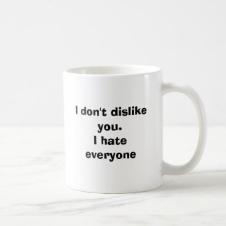 I don't dislike you.I hate everyone Coffee Mug
