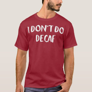 I dont do decaf T-Shirt
