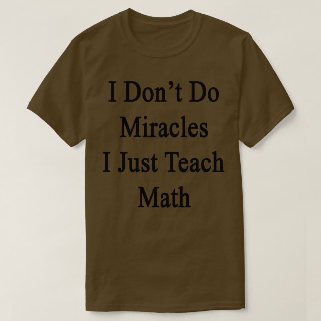 I Dont Do Miracles I Just Teach Math  T-Shirt (Design Front)