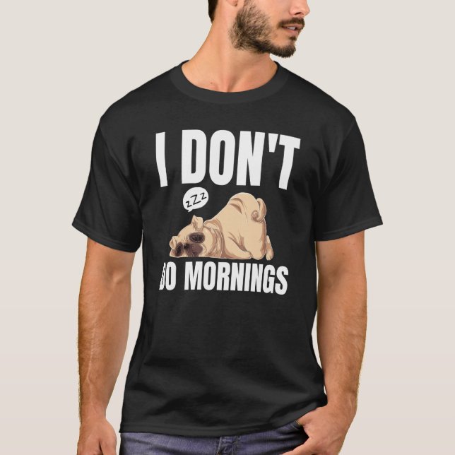 I Don't Do Mornings Dog Saying Lazy Sleeping Pug T-Shirt (Front)