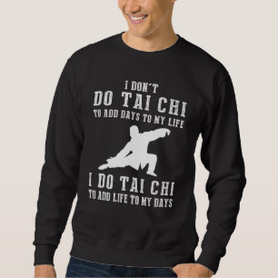 I Dont Do Tai Chi To Add Days To My Life I Do Tai Sweatshirt
