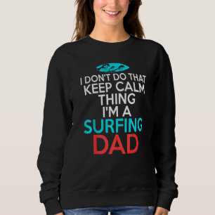 I Dont Do That Calm Thing Im A Surfing Dad For Sur Sweatshirt