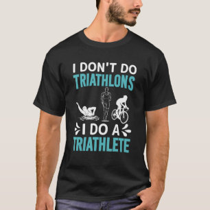 I Don't Do Triathlons I Do A Triathlete Athletics T-Shirt
