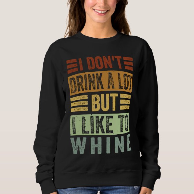 I Don't Drink A Lot But I Like To Whine   Sarcasti Sweatshirt (Front)