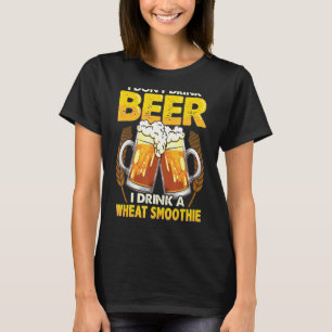 I Don't Drink Beer I Drink A Wheat Smoothie T-Shirt