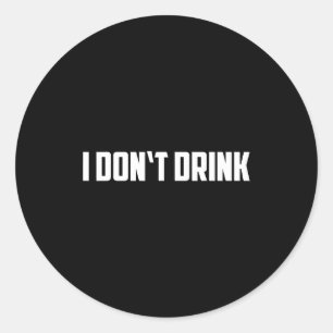 I Don't Drink Shirt - Funny I Don't Drink Alcohol  Classic Round Sticker
