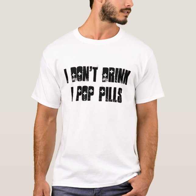 I Don't DrinkI Pop Pills T-Shirt (Front)