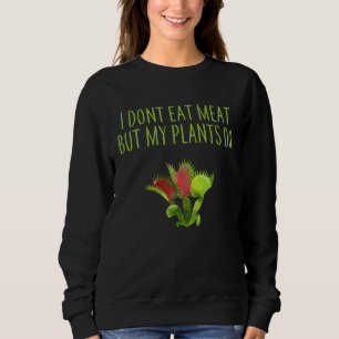 I DON'T EAT MEAT BUT MY PLANTS DO VEGETARIAN VENUS SWEATSHIRT