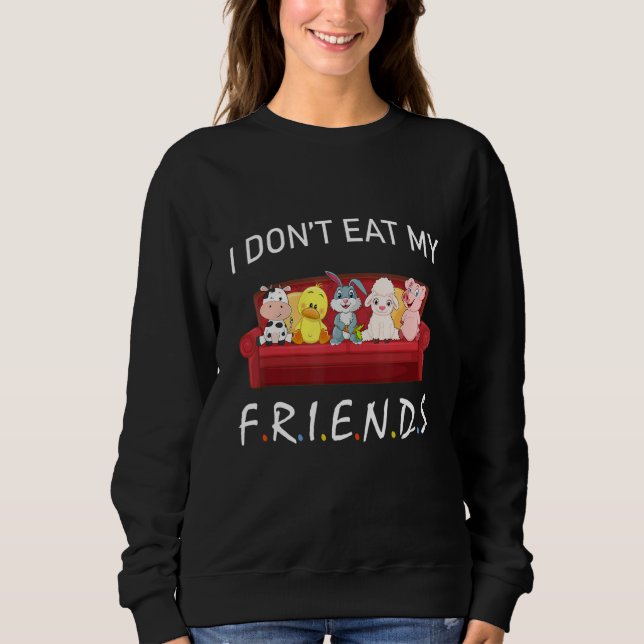 I Don't Eat My Friends Vegetarians Vegan Funny Ani Sweatshirt (Front)