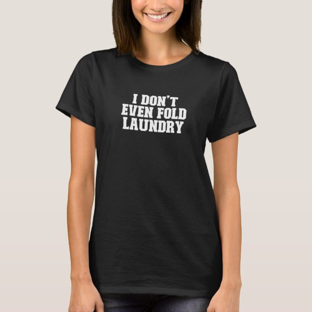 I Don't Even Fold Laundry  Saying T-Shirt (Front)
