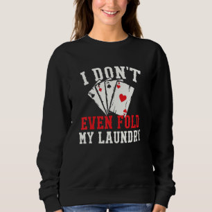 I Dont Even Fold My Laundry - Poker Card Player Ga Sweatshirt