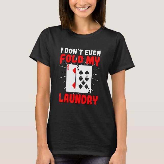 I Dont Even Fold My Laundry Poker Gambling Gambler T-Shirt (Front)