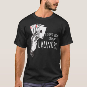 I Dont Even Fold My Laundry Poker Player Gambler T-Shirt