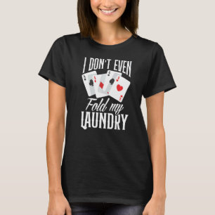 I Don't Even Fold My Laundry Poker T-Shirt