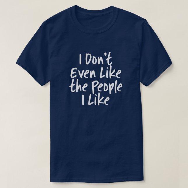 I Don't Even Like The People I Like T-Shirt (Design Front)