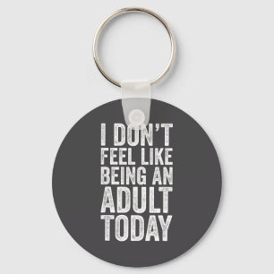 I Don't Feel Like Being An Adult Today Sarcastic Key Ring
