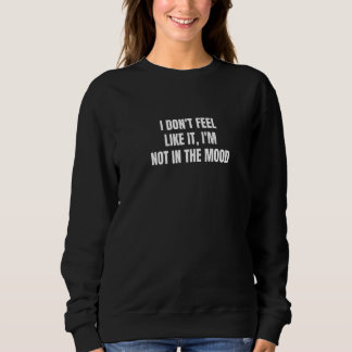 I don't feel like it I'm not in the mood  2 Sweatshirt