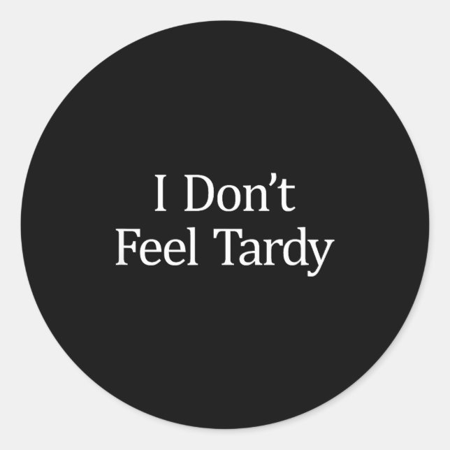 I Don't Feel Tardy -  Classic Round Sticker (Front)
