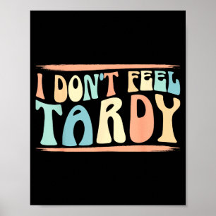 I Don't Feel Tardy Tardiness Funny Sayings Distres Poster