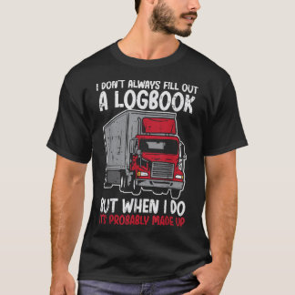I Dont Fill Out Logbook Truck Funny Trucker Driver T-Shirt