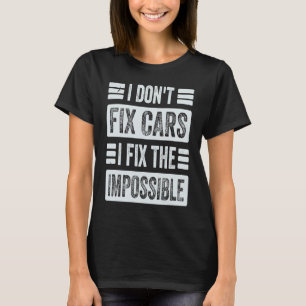I Don't Fix Cars  I Fix The Impossible  Funny Mech T-Shirt