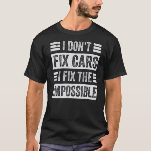 I Don't Fix Cars  I Fix The Impossible  Funny Mech T-Shirt