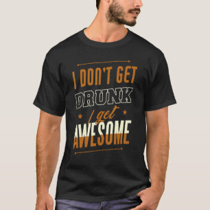 I Don't Get Drunk I Get Awesome Behaviour Drunk T-Shirt