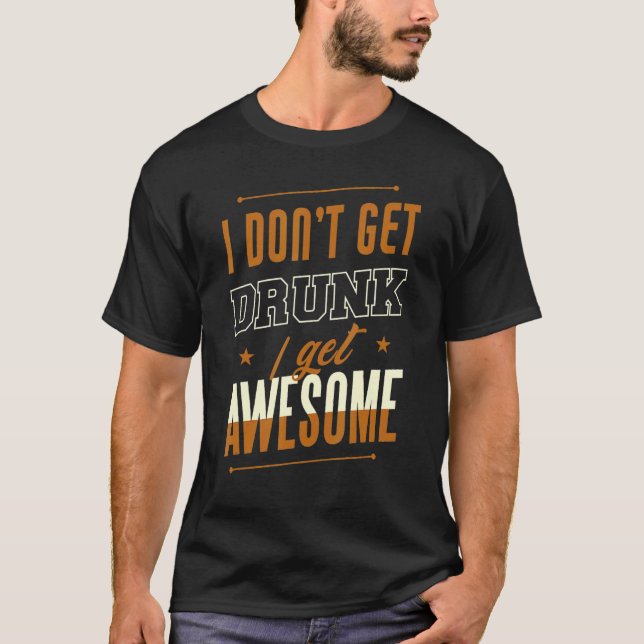 I Don't Get Drunk I Get Awesome Behaviour Drunk T-Shirt (Front)