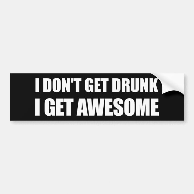 I don't get drunk, I get AWESOME. Bumper Sticker (Front)