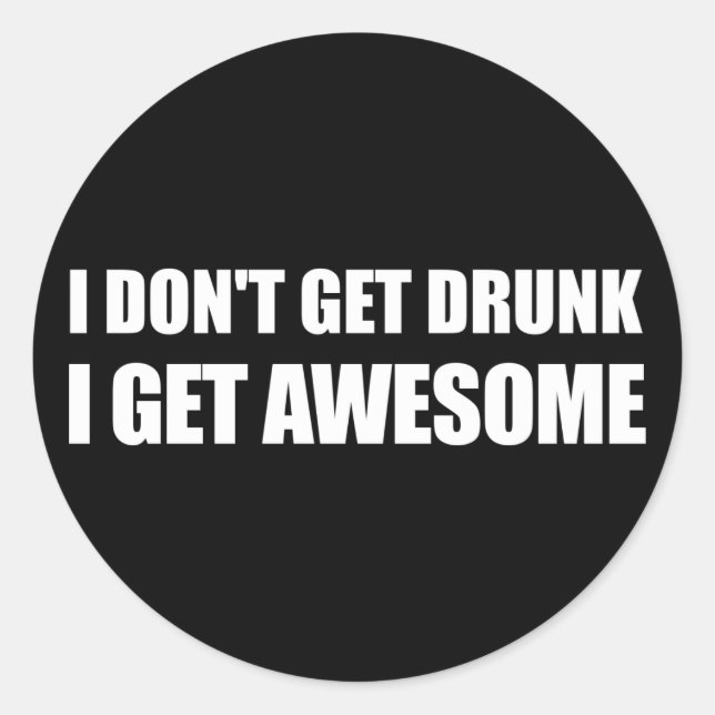 I don't get drunk, I get AWESOME. Classic Round Sticker (Front)