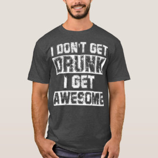 I Dont Get Drunk I Get Awesome  Great Drinking T-Shirt