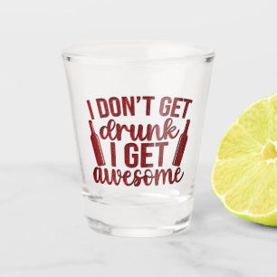 I don't get drunk, I get awesome Shot Glass