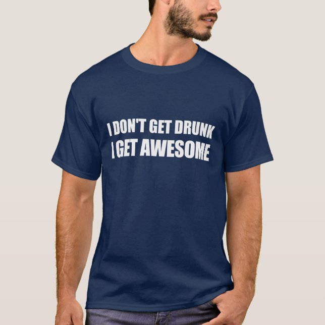 I don't get drunk, I get AWESOME. T-Shirt (Front)