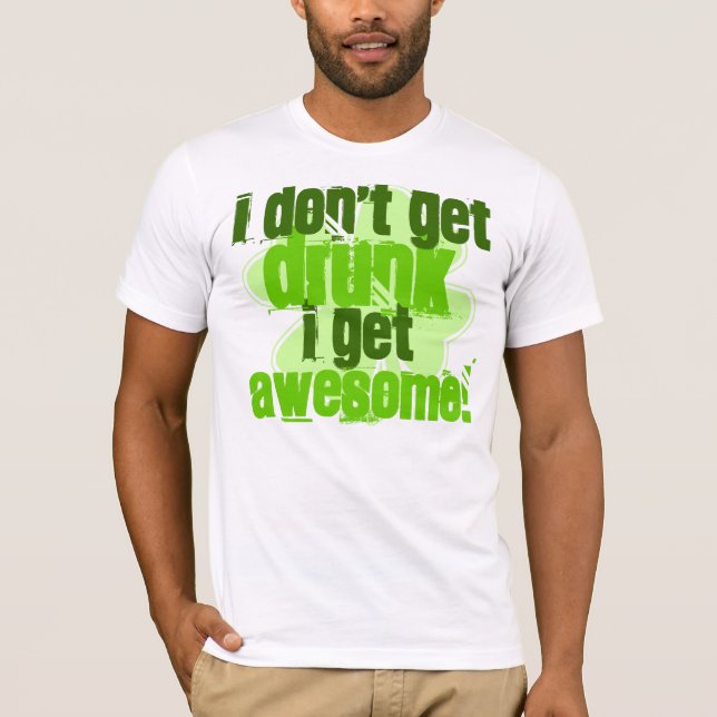 I Don't Get DRUNK I Get AWESOME! T-Shirt (Front)