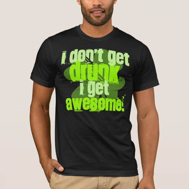 I Don't Get DRUNK I Get AWESOME! T-Shirt (Front)