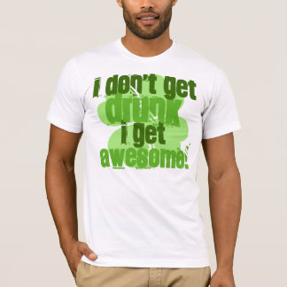 I Don't Get DRUNK I Get AWESOME! T-Shirt