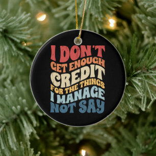 I Don't Get Enough Credit For The Things I Manage Ceramic Ornament