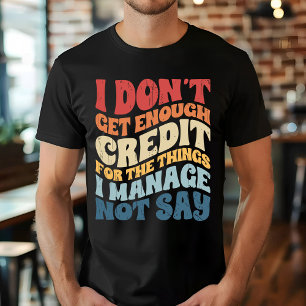 I Don't Get Enough Credit For The Things I Manage T-Shirt