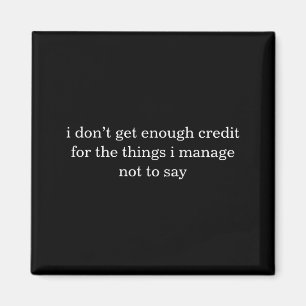 I Dont Get Enough Credit For The Things I Mange Magnet